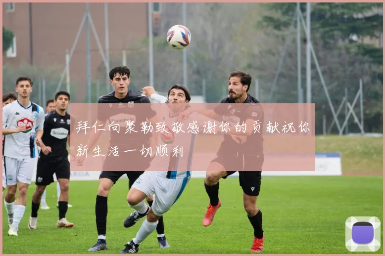 拜仁向聚勒致敬感谢你的贡献祝你新生活一切顺利