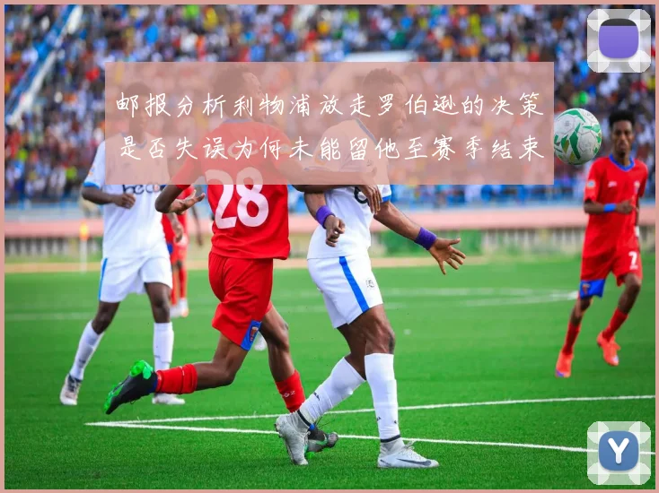 邮报分析利物浦放走罗伯逊的决策是否失误为何未能留他至赛季结束