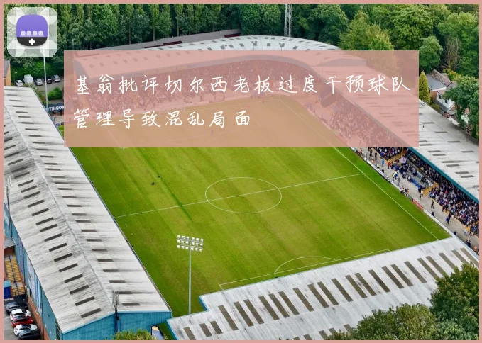 基翁批评切尔西老板过度干预球队管理导致混乱局面