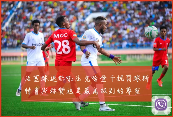 活塞球迷怒吼法克哈登干扰罚球斯特鲁斯称赞这是最高级别的尊重