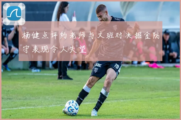 杨健点评约老师与文班对决掘金防守表现令人失望